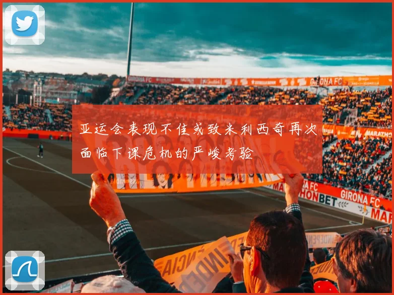 亚运会表现不佳或致米利西奇再次面临下课危机的严峻考验