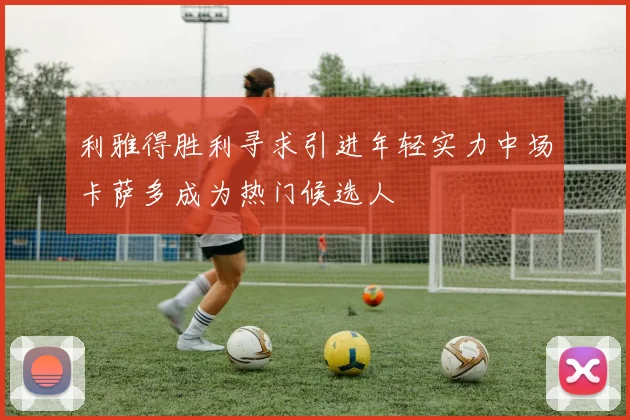 利雅得胜利寻求引进年轻实力中场卡萨多成为热门候选人
