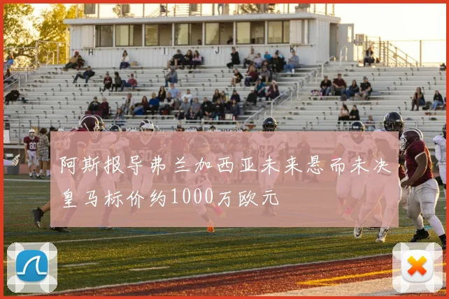 阿斯报导弗兰加西亚未来悬而未决皇马标价约1000万欧元