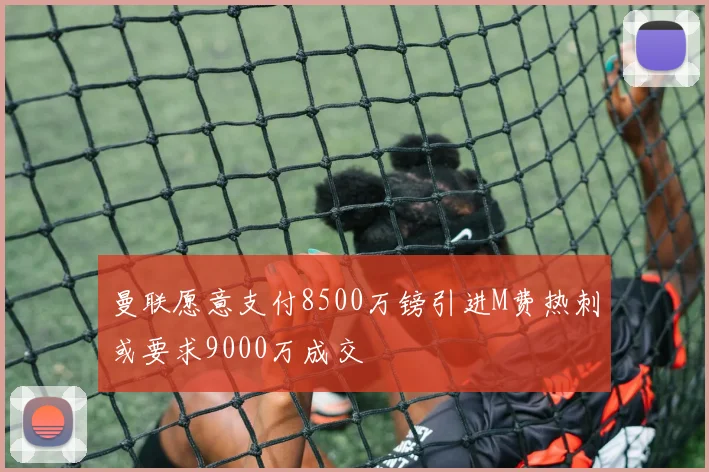 曼联愿意支付8500万镑引进M费热刺或要求9000万成交
